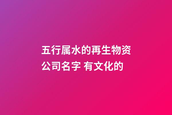 五行属水的再生物资公司名字 有文化的-第1张-公司起名-玄机派